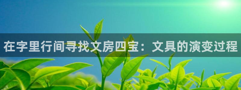 九游会官网入口：在字里行间寻找文房四宝：