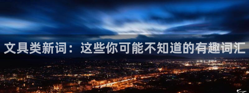 九游会最新官网ag：文具类新词：这些你可