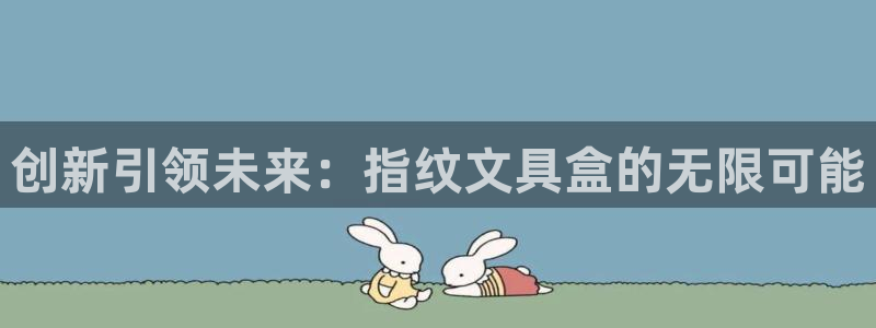 九游会体育官网：创新引领未来：指纹文具盒