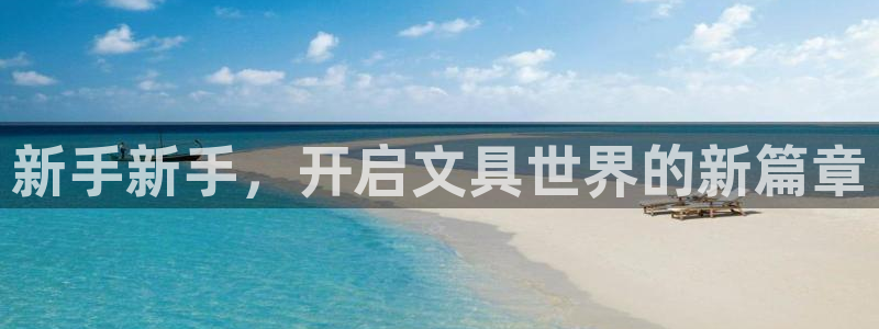 登录丨九游会：新手新手，开启文具世界的新