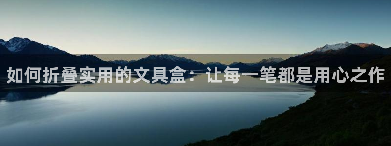 九游会游戏官网入口：如何折叠实用的文具盒