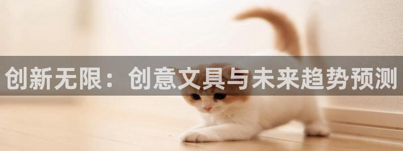 九游会毕：创新无限：创意文具与未来趋势预