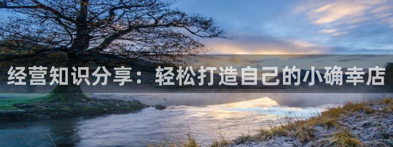 九游会官网真人游戏：经营知识分享：轻松打