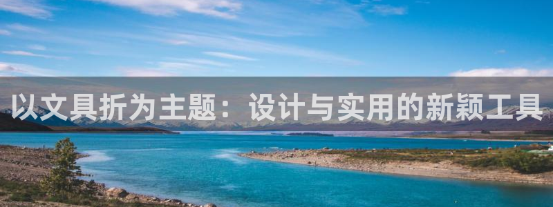 九游会全站：以文具折为主题：设计与实用的
