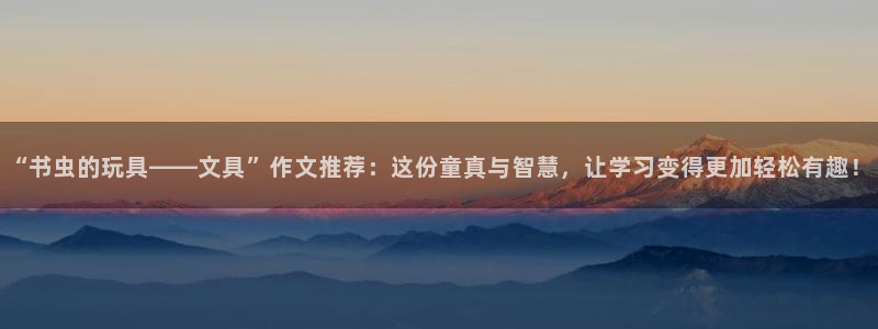 九游老哥会：“书虫的玩具——文具”作文推