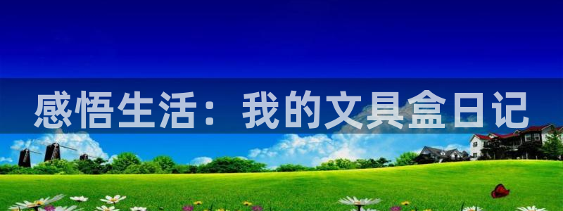 j9九游会最新网站：感悟生活：我的文具盒