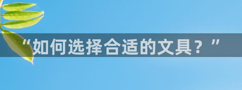 j9九游会国际：“如何选择合适的文具？”