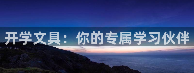 九游会：开学文具：你的专属学习伙伴
