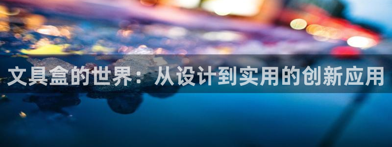 九游会登录网站：文具盒的世界：从设计到实