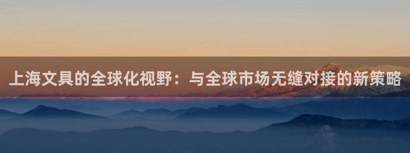 j9数字货币九游会备用：上海文具的全球化