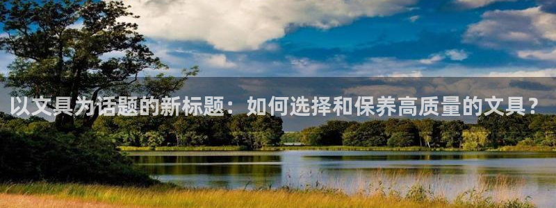 九游会吧：以文具为话题的新标题：如何选择