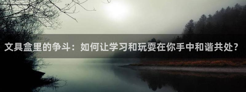 九游会怎么登录：文具盒里的争斗：如何让学