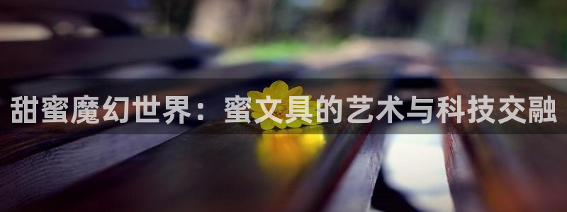 九游会游戏官网入口下载：甜蜜魔幻世界：蜜