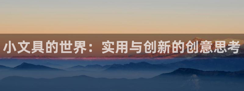 九游会国际 www：小文具的世界：实用与