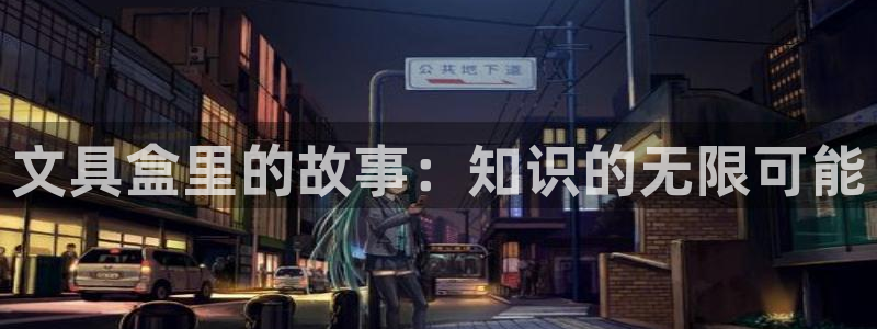 九游会af：文具盒里的故事：知识的无限可