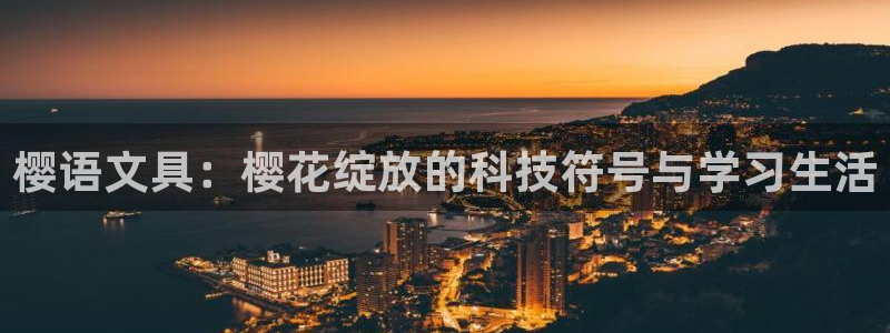 亚游国际九游会：樱语文具：樱花绽放的科技