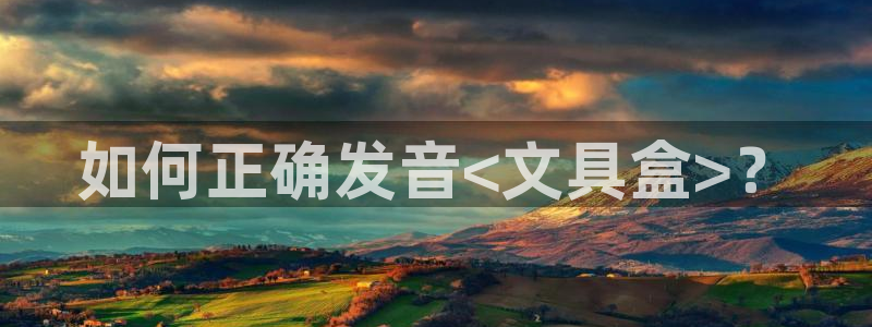 九游会木马：如何正确发音<文具盒>？