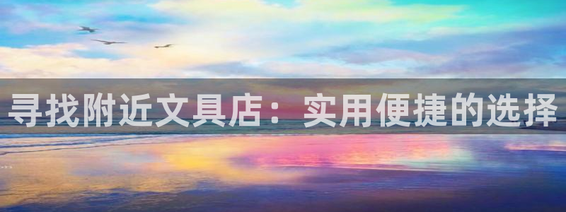 九游会官方正版下载地址：寻找附近文具店：