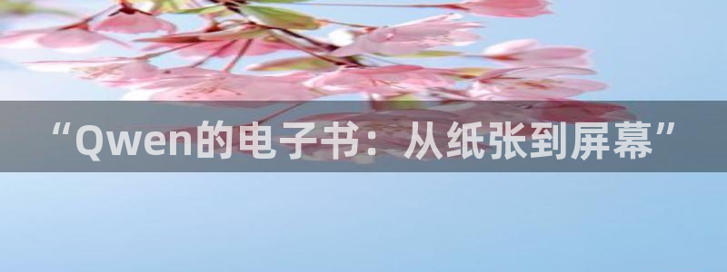 九游会国际娱乐：“Qwen的电子书：从纸