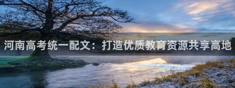 九游会网址进去：河南高考统一配文：打造优