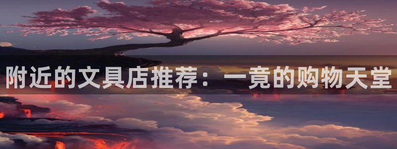 九游会黑网投：附近的文具店推荐：一竟的购