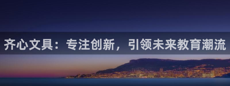 九游会AG集团总部：齐心文具：专注创新，