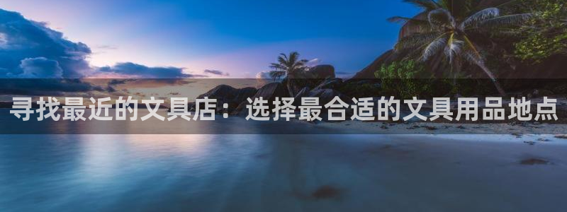 九游会入口介绍：寻找最近的文具店：选择最