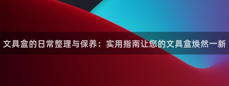 九游会ag合作平台：文具盒的日常整理与保