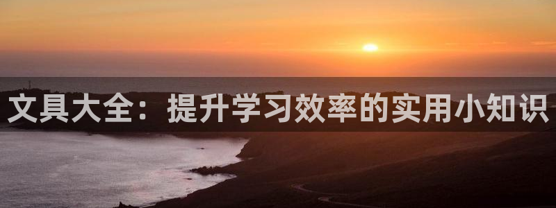 九游会官网直营：文具大全：提升学习效率的