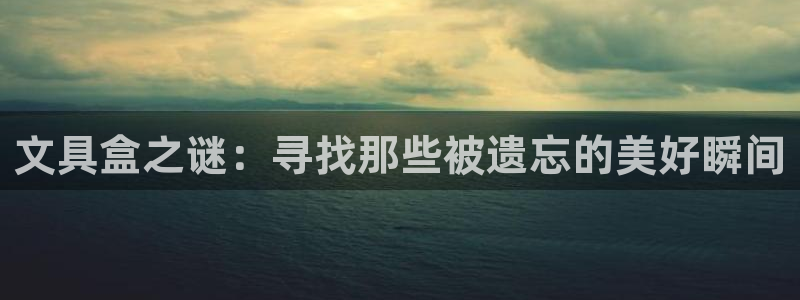 九游会j9娱乐官网：文具盒之谜：寻找那些