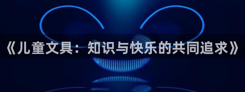 九游会登录体育：《儿童文具：知识与快乐的