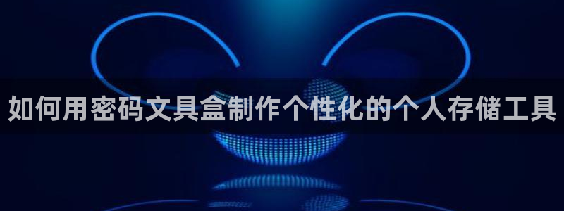 九游会网页登陆：如何用密码文具盒制作个性