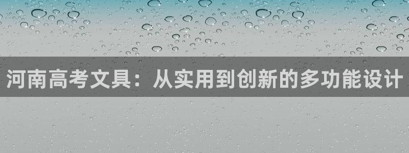 九游会平台：河南高考文具：从实用到创新的