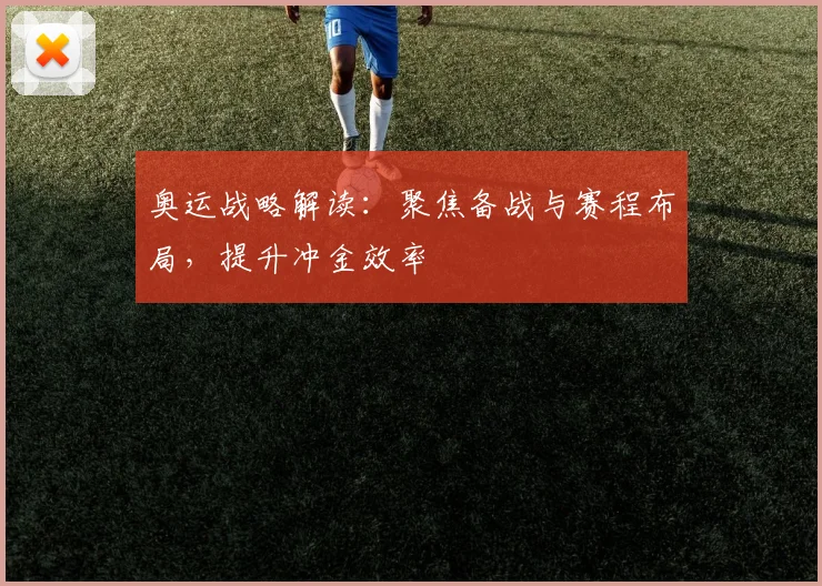 奥运战略解读：聚焦备战与赛程布局，提升冲金效率