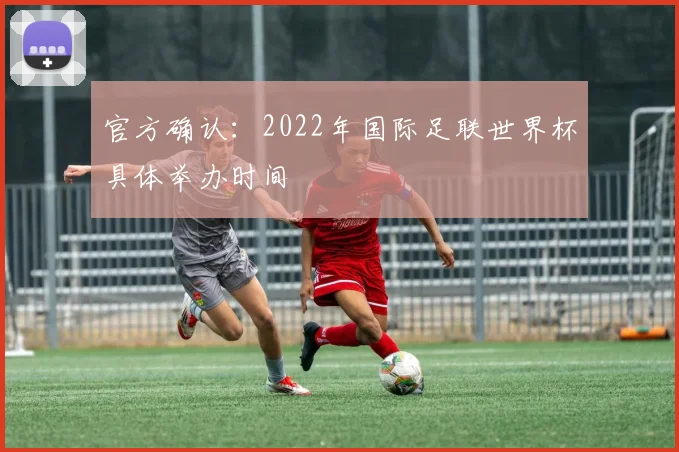 官方确认：2022年国际足联世界杯具体举办时间