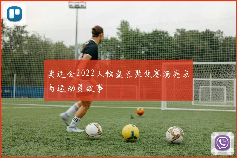 奥运会2022人物盘点聚焦赛场亮点与运动员故事