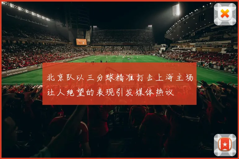 北京队以三分球精准打击上海主场让人绝望的表现引发媒体热议